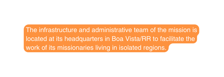 The infrastructure and administrative team of the mission is located at its headquarters in Boa Vista RR to facilitate the work of its missionaries living in isolated regions