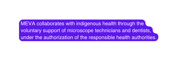 MEVA collaborates with indigenous health through the voluntary support of microscope technicians and dentists under the authorization of the responsible health authorities
